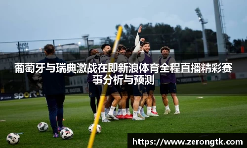 葡萄牙与瑞典激战在即新浪体育全程直播精彩赛事分析与预测