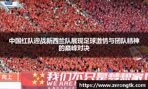 中国红队迎战新西兰队展现足球激情与团队精神的巅峰对决