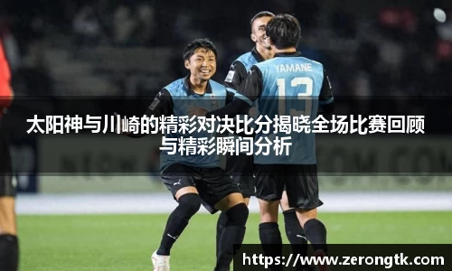 太阳神与川崎的精彩对决比分揭晓全场比赛回顾与精彩瞬间分析