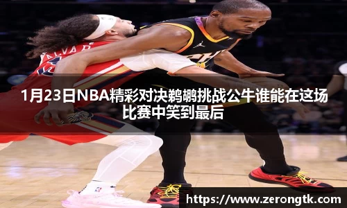 1月23日NBA精彩对决鹈鹕挑战公牛谁能在这场比赛中笑到最后